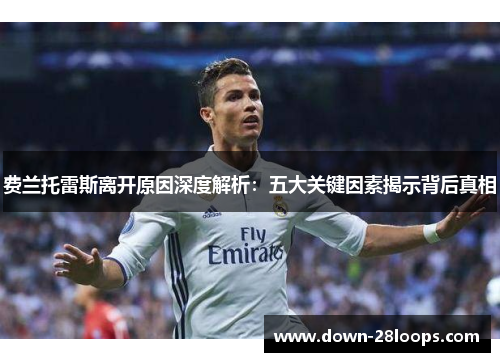 费兰托雷斯离开原因深度解析:五大关键因素揭示背后真相 费兰托雷斯离开原因深度解析:五大关键因素揭示背后真相