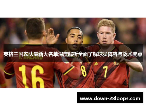 英格兰国家队最新大名单深度解析全面了解球员阵容与战术亮点 英格兰国家队最新大名单深度解析全面了解球员阵容与战术亮点