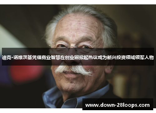 迪克·诺维茨基凭借商业智慧在创业圈掀起热议成为新兴投资领域领军人物 迪克·诺维茨基凭借商业智慧在创业圈掀起热议成为新兴投资领域领军人物