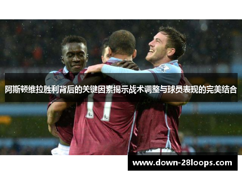 阿斯顿维拉胜利背后的关键因素揭示战术调整与球员表现的完美结合