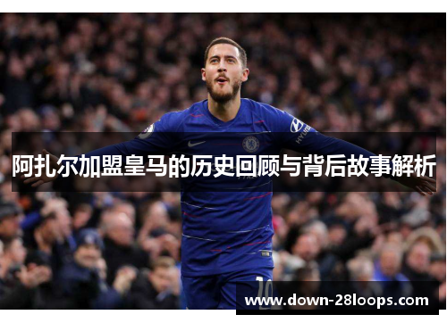 阿扎尔加盟皇马的历史回顾与背后故事解析