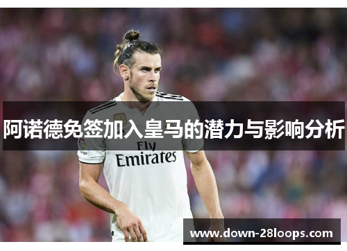 阿诺德免签加入皇马的潜力与影响分析