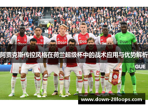 阿贾克斯传控风格在荷兰超级杯中的战术应用与优势解析