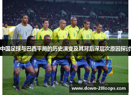 中国足球与巴西平局的历史演变及其背后深层次原因探讨