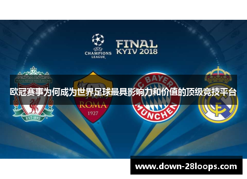 欧冠赛事为何成为世界足球最具影响力和价值的顶级竞技平台 欧冠赛事为何成为世界足球最具影响力和价值的顶级竞技平台