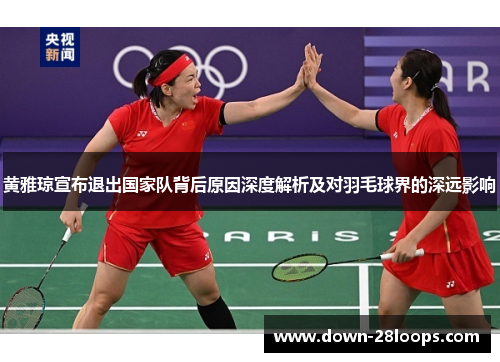 黄雅琼宣布退出国家队背后原因深度解析及对羽毛球界的深远影响