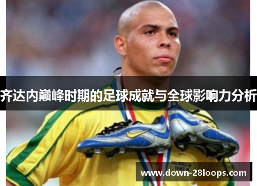 齐达内巅峰时期的足球成就与全球影响力分析