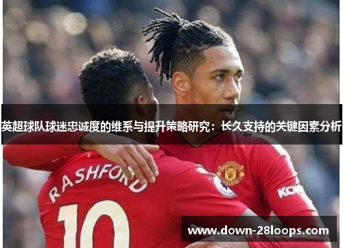英超球队球迷忠诚度的维系与提升策略研究：长久支持的关键因素分析