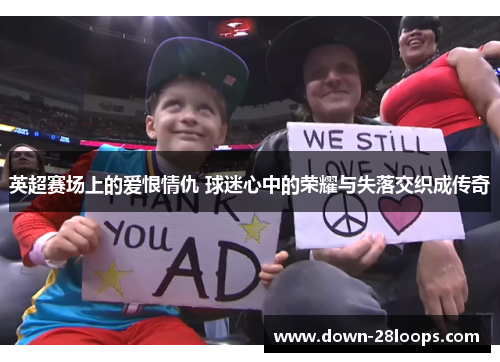 英超赛场上的爱恨情仇 球迷心中的荣耀与失落交织成传奇