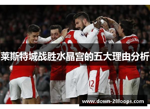 莱斯特城战胜水晶宫的五大理由分析 莱斯特城战胜水晶宫的五大理由分析