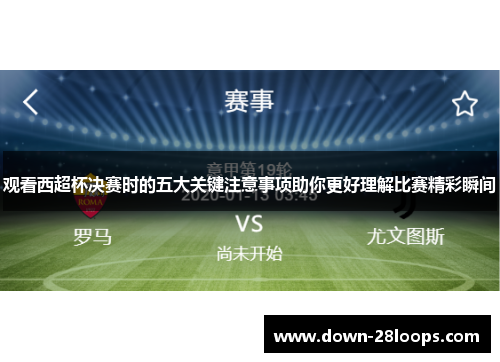 观看西超杯决赛时的五大关键注意事项助你更好理解比赛精彩瞬间