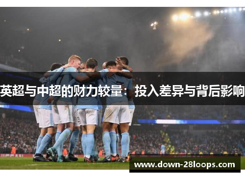 英超与中超的财力较量：投入差异与背后影响