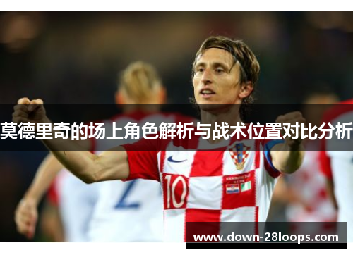 莫德里奇的场上角色解析与战术位置对比分析