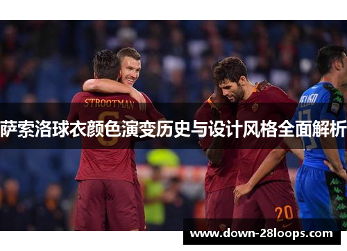 萨索洛球衣颜色演变历史与设计风格全面解析
