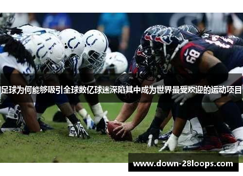 足球为何能够吸引全球数亿球迷深陷其中成为世界最受欢迎的运动项目