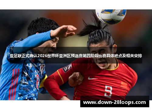 亚足联正式确认2026世界杯亚洲区预选赛第四阶段比赛具体地点及相关安排